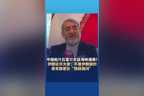 中国船只在霍尔木兹海峡遇袭？伊朗驻华大使：不是伊朗做的 是有国家在“挑拨离间”